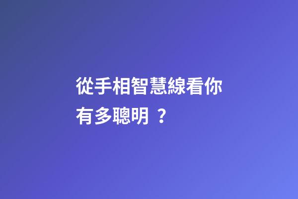 從手相智慧線看你有多聰明？